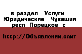  в раздел : Услуги » Юридические . Чувашия респ.,Порецкое. с.